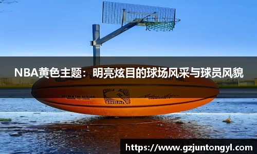 NBA黄色主题：明亮炫目的球场风采与球员风貌